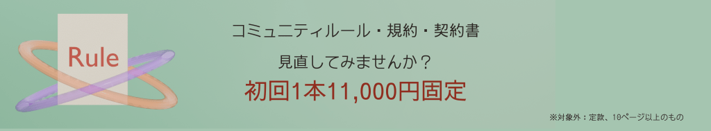 コミュニティルール・規約・契約書見直してみませんか?初回1本11,000円固定。定款・10ページ以上のものは対象外です リンクが埋め込まれています