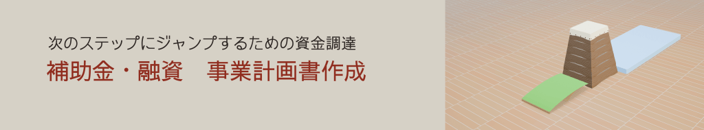 次のステップにジャンプするための資金調達 補助金・融資事業計画書作成 クリックでサービス詳細へ飛びます
