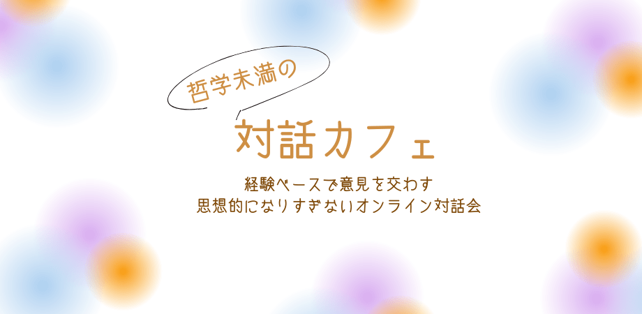 「哲学未満の対話カフェ」アイキャッチ画像です。タイトルの下に「経験ベースで意見を交わす 思想的になりすぎないオンライン対話会」と書かれています。
